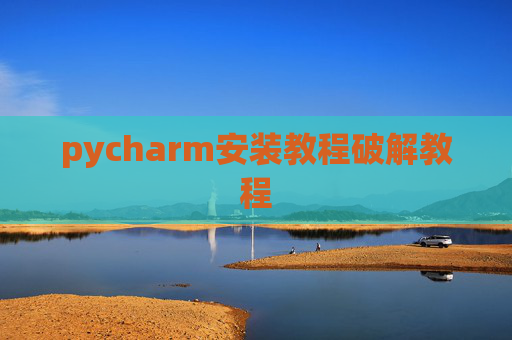 pycharm安装教程破解教程 pycharm安装教程破解教程
